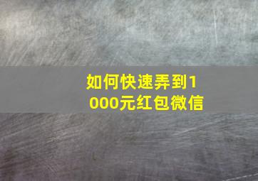 如何快速弄到1000元红包微信