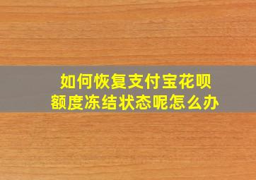 如何恢复支付宝花呗额度冻结状态呢怎么办