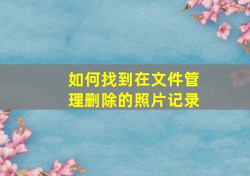 如何找到在文件管理删除的照片记录