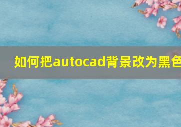 如何把autocad背景改为黑色