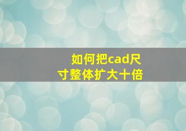 如何把cad尺寸整体扩大十倍