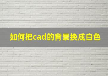 如何把cad的背景换成白色