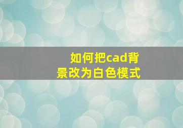 如何把cad背景改为白色模式