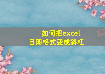 如何把excel日期格式变成斜杠