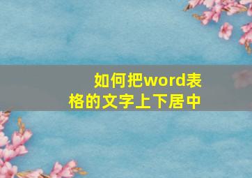 如何把word表格的文字上下居中