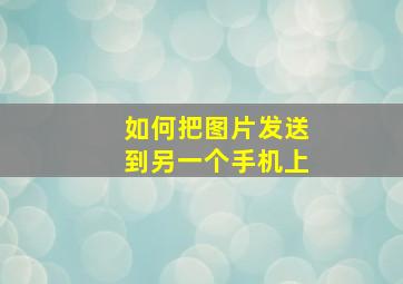 如何把图片发送到另一个手机上