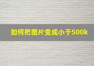 如何把图片变成小于500k