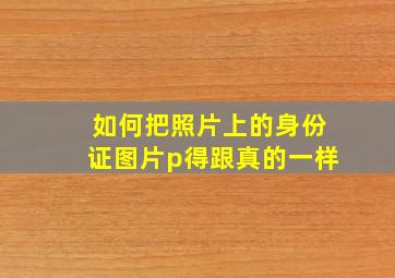 如何把照片上的身份证图片p得跟真的一样