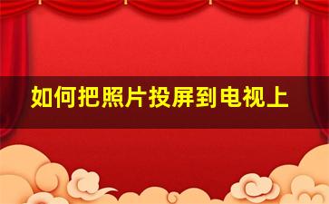 如何把照片投屏到电视上