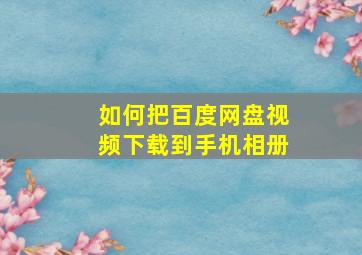 如何把百度网盘视频下载到手机相册