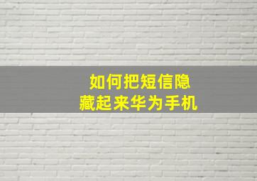 如何把短信隐藏起来华为手机