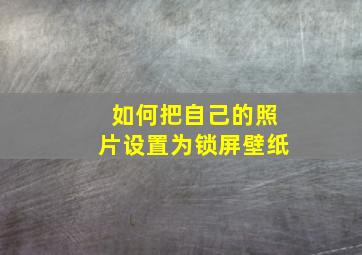 如何把自己的照片设置为锁屏壁纸