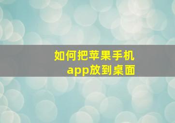 如何把苹果手机app放到桌面