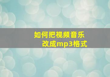 如何把视频音乐改成mp3格式