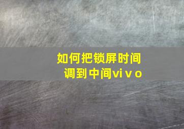 如何把锁屏时间调到中间viⅴo