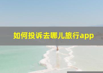 如何投诉去哪儿旅行app