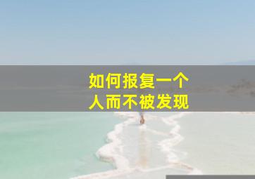 如何报复一个人而不被发现