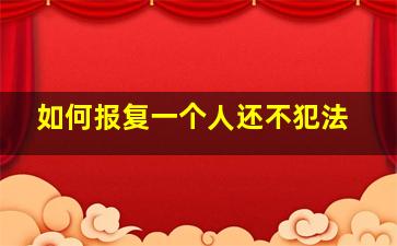 如何报复一个人还不犯法