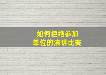 如何拒绝参加单位的演讲比赛