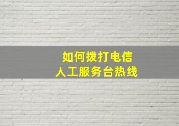 如何拨打电信人工服务台热线