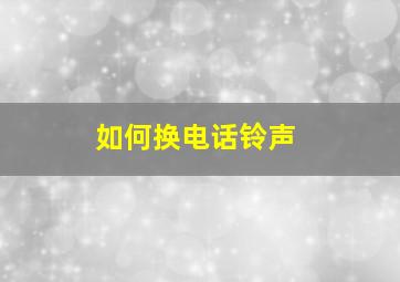 如何换电话铃声