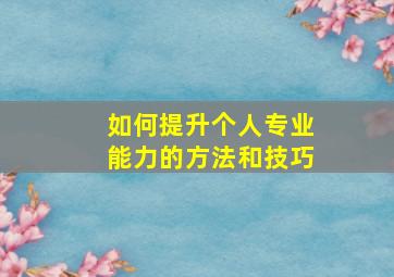 如何提升个人专业能力的方法和技巧