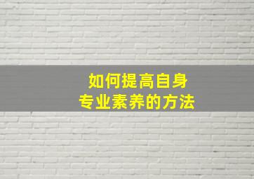 如何提高自身专业素养的方法