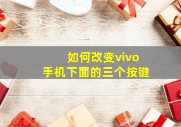 如何改变vivo手机下面的三个按键