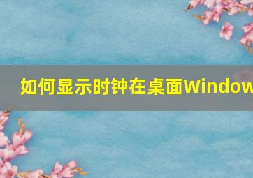 如何显示时钟在桌面Windows