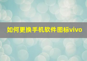 如何更换手机软件图标vivo