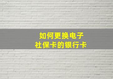 如何更换电子社保卡的银行卡