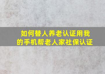 如何替人养老认证用我的手机帮老人家社保认证