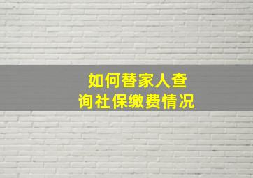 如何替家人查询社保缴费情况