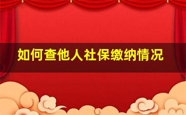 如何查他人社保缴纳情况