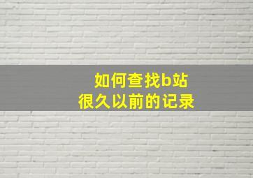 如何查找b站很久以前的记录