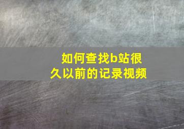 如何查找b站很久以前的记录视频