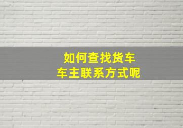 如何查找货车车主联系方式呢