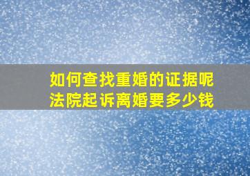 如何查找重婚的证据呢法院起诉离婚要多少钱