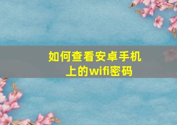 如何查看安卓手机上的wifi密码