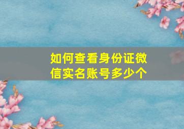 如何查看身份证微信实名账号多少个