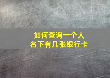 如何查询一个人名下有几张银行卡