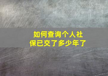 如何查询个人社保已交了多少年了