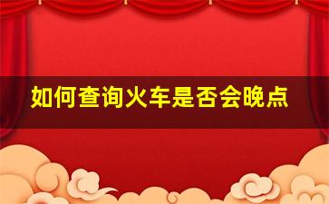 如何查询火车是否会晚点