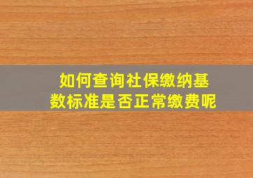 如何查询社保缴纳基数标准是否正常缴费呢