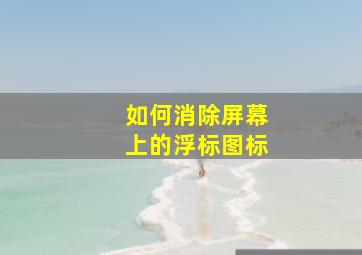 如何消除屏幕上的浮标图标