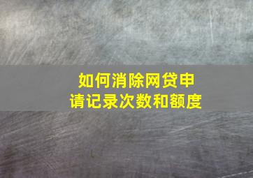 如何消除网贷申请记录次数和额度