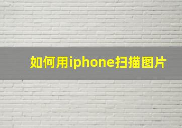 如何用iphone扫描图片