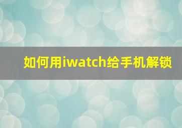 如何用iwatch给手机解锁