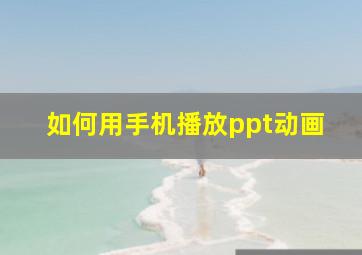 如何用手机播放ppt动画