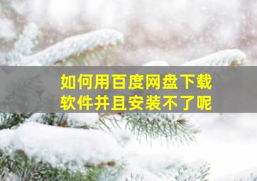 如何用百度网盘下载软件并且安装不了呢